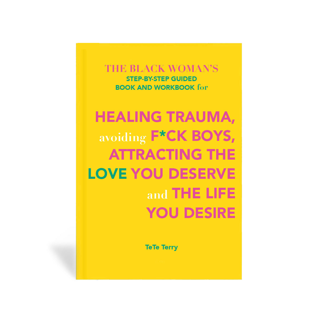 The Black Woman's Step-by-Step Guided Book and Workbook for Healing Trauma, avoiding Fuck Boys, Attracting the Love You Deserve and The Life You Desire